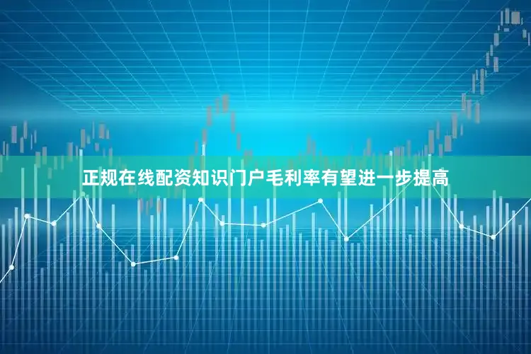 正规在线配资知识门户毛利率有望进一步提高