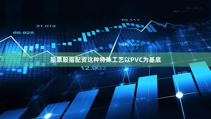 股票股指配资这种特殊工艺以PVC为基底