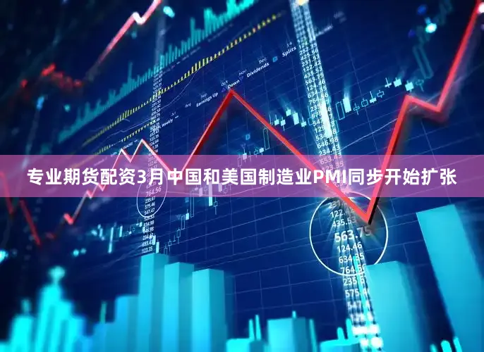 专业期货配资3月中国和美国制造业PMI同步开始扩张