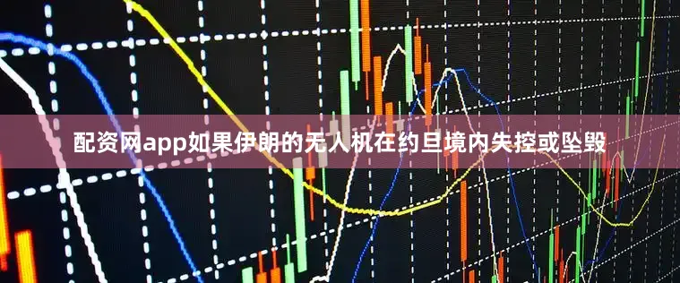 配资网app如果伊朗的无人机在约旦境内失控或坠毁