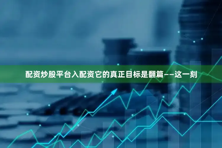 配资炒股平台入配资它的真正目标是翻篇——这一刻