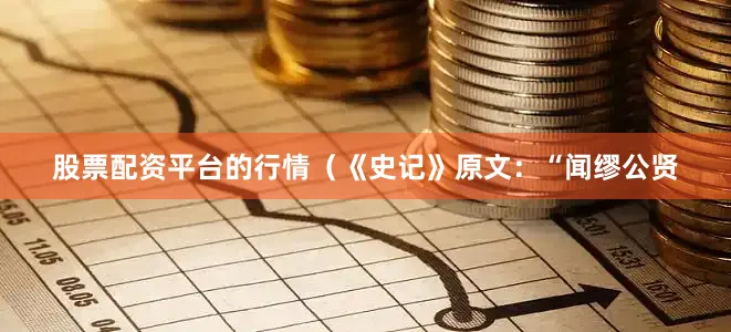股票配资平台的行情（《史记》原文：“闻缪公贤