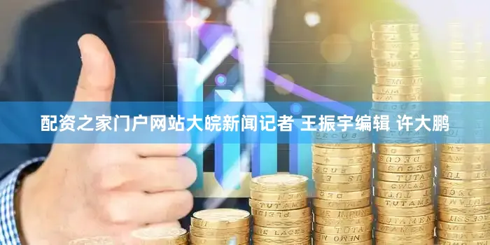 配资之家门户网站大皖新闻记者 王振宇编辑 许大鹏