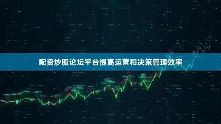 配资炒股论坛平台提高运营和决策管理效率