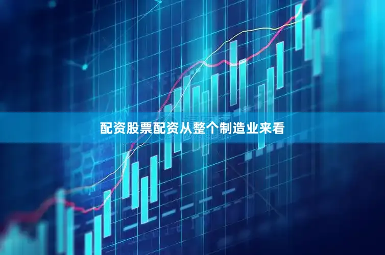 配资股票配资　　从整个制造业来看