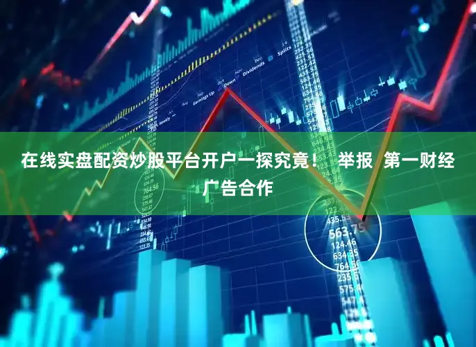 在线实盘配资炒股平台开户一探究竟! 举报 第一财经广告合作