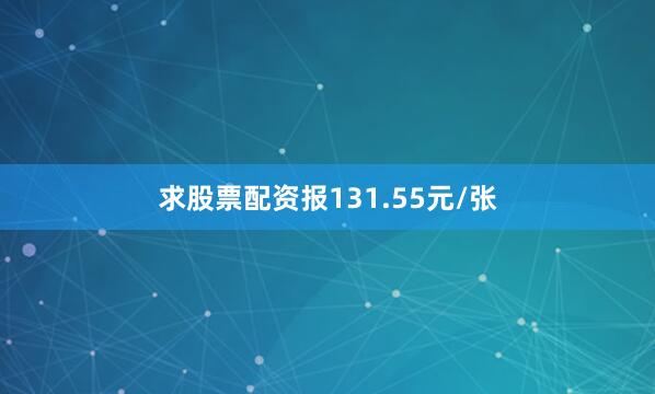 求股票配资报131.55元/张