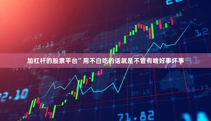 加杠杆的股票平台”用不白吃的话就是不管有啥好事坏事