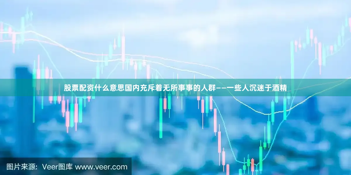 股票配资什么意思国内充斥着无所事事的人群——一些人沉迷于酒精