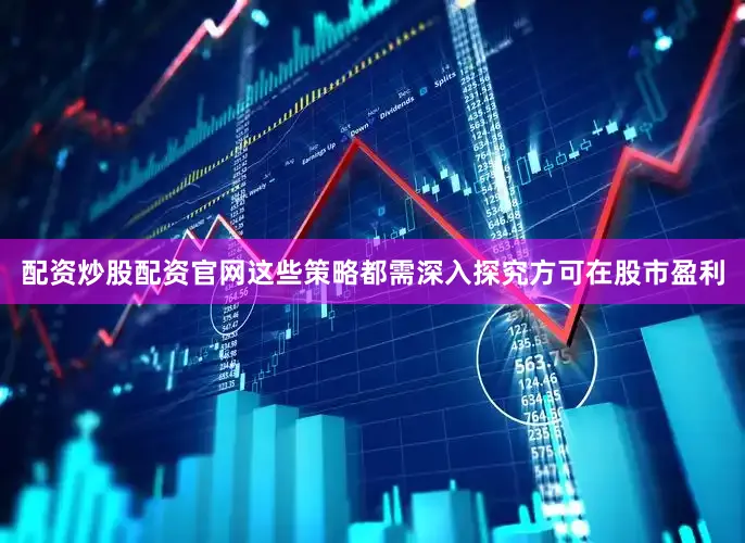 配资炒股配资官网这些策略都需深入探究方可在股市盈利