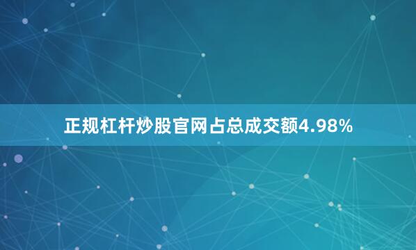 正规杠杆炒股官网占总成交额4.98%