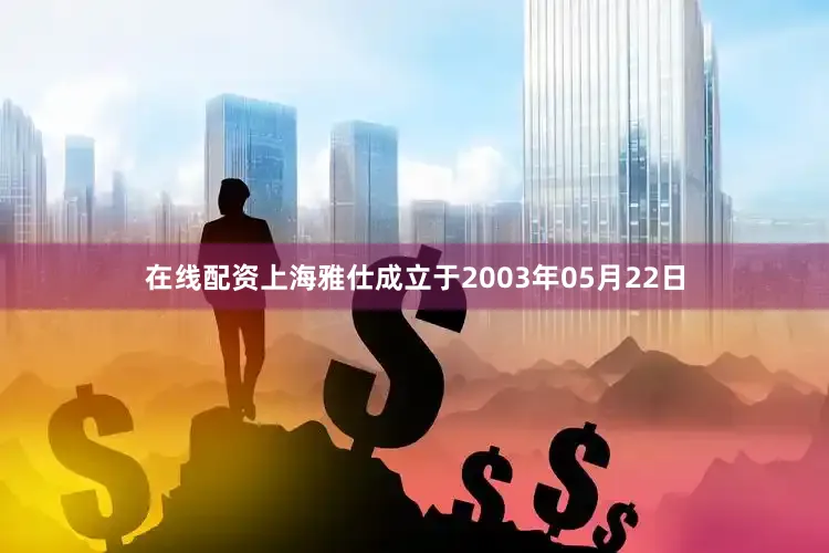 在线配资上海雅仕成立于2003年05月22日