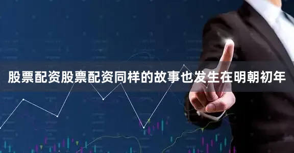 股票配资股票配资同样的故事也发生在明朝初年