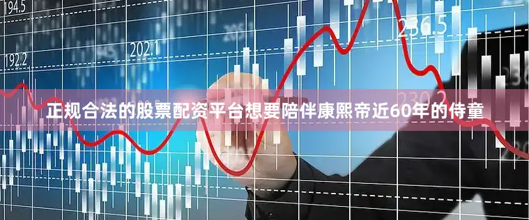 正规合法的股票配资平台想要陪伴康熙帝近60年的侍童