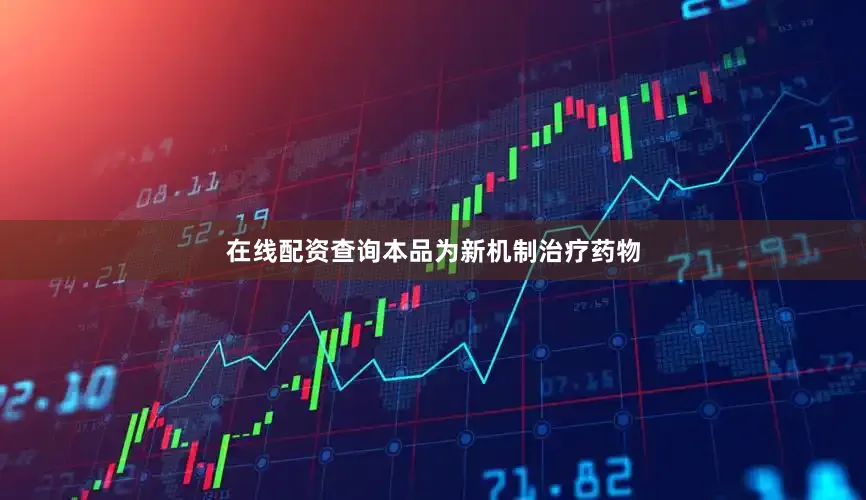 在线配资查询本品为新机制治疗药物