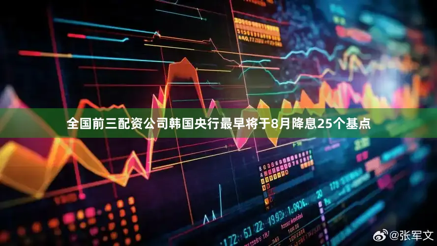 全国前三配资公司韩国央行最早将于8月降息25个基点