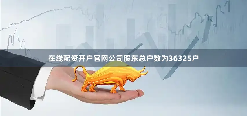 在线配资开户官网公司股东总户数为36325户