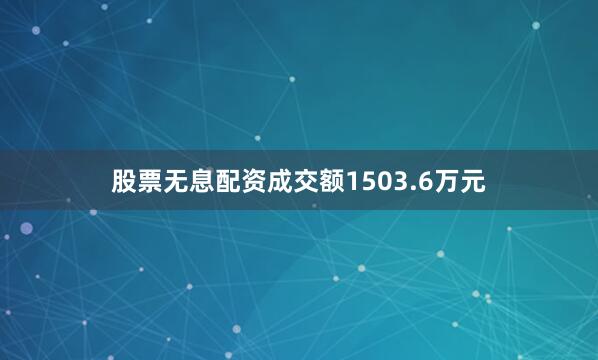 股票无息配资成交额1503.6万元
