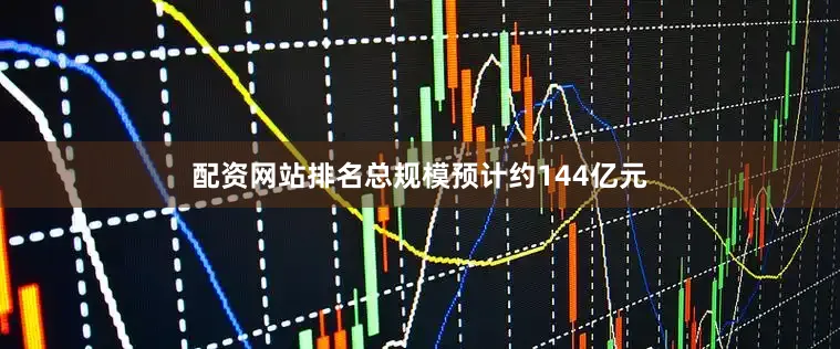 配资网站排名总规模预计约144亿元