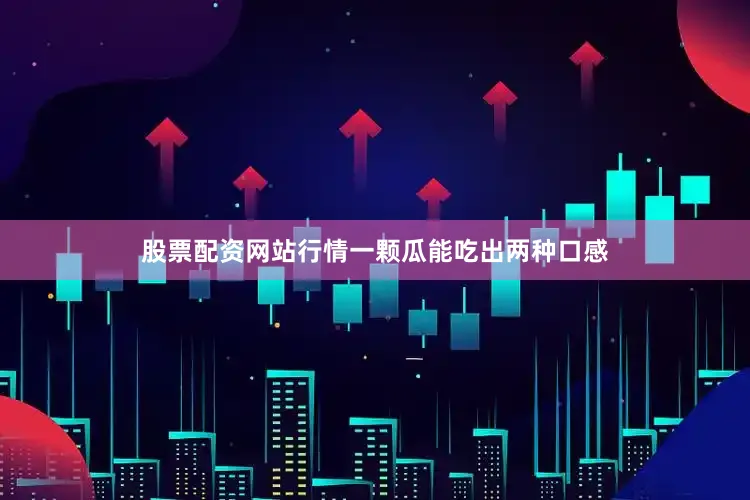 股票配资网站行情一颗瓜能吃出两种口感