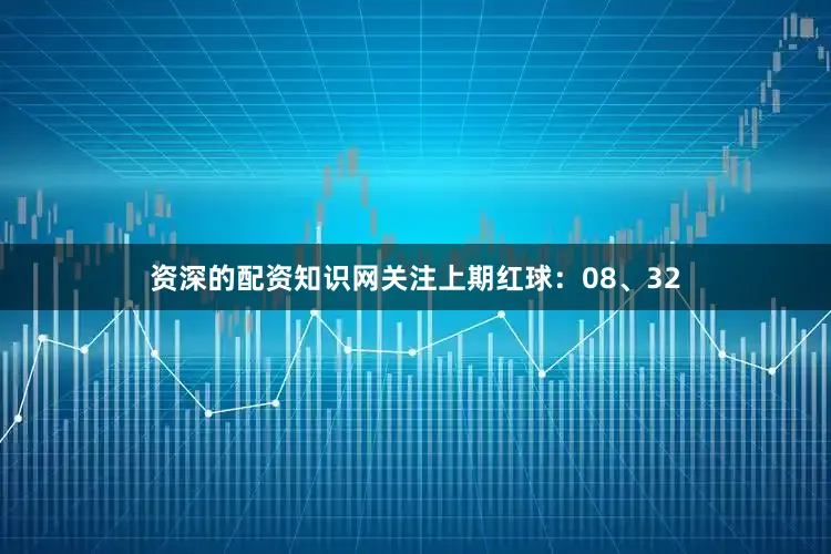 资深的配资知识网关注上期红球：08、32