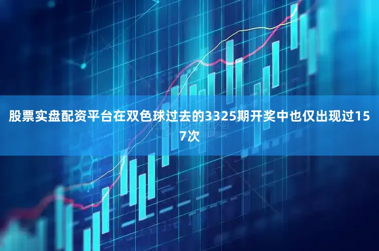 股票实盘配资平台在双色球过去的3325期开奖中也仅出现过157次