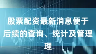 股票配资最新消息便于后续的查询、统计及管理