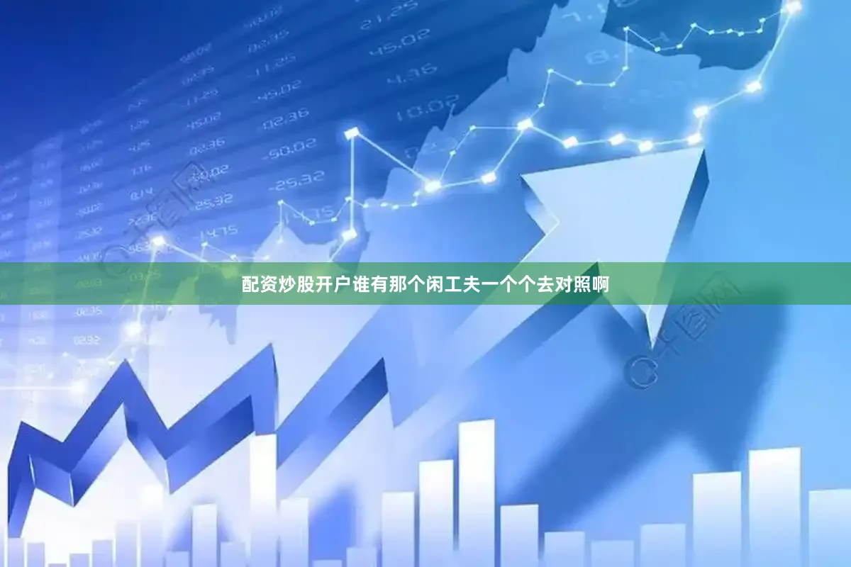 配资炒股开户谁有那个闲工夫一个个去对照啊