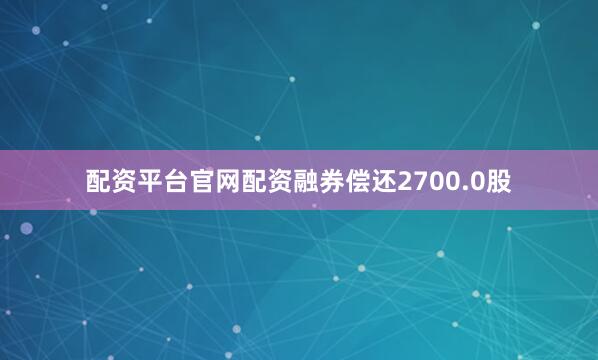配资平台官网配资融券偿还2700.0股