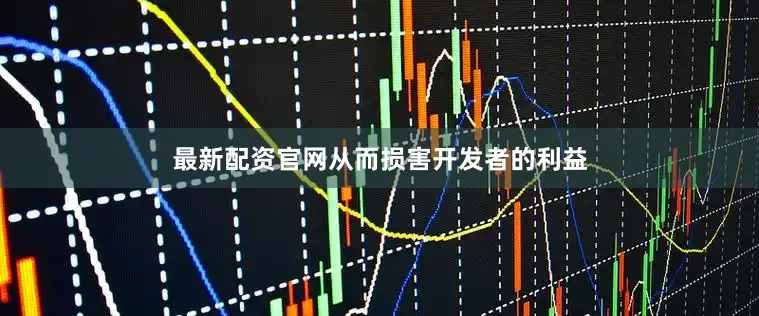 最新配资官网从而损害开发者的利益