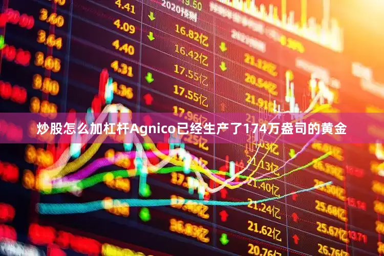 炒股怎么加杠杆Agnico已经生产了174万盎司的黄金