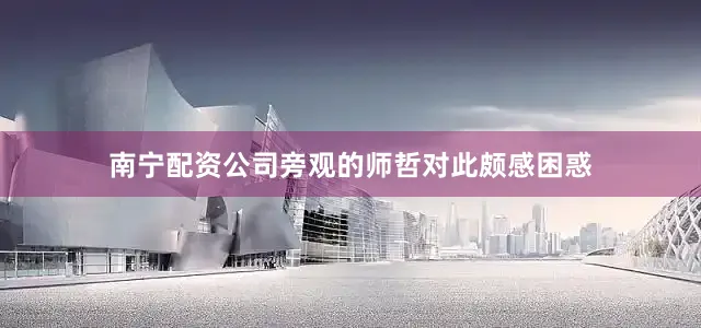南宁配资公司旁观的师哲对此颇感困惑