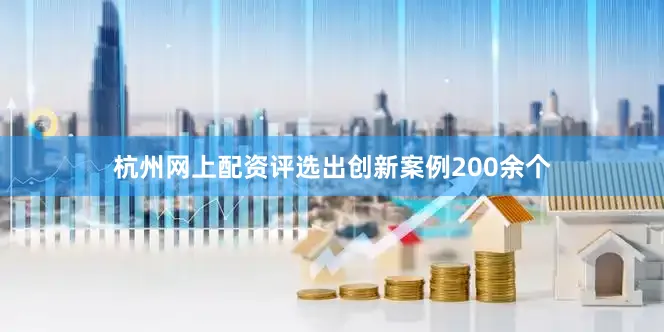 杭州网上配资评选出创新案例200余个