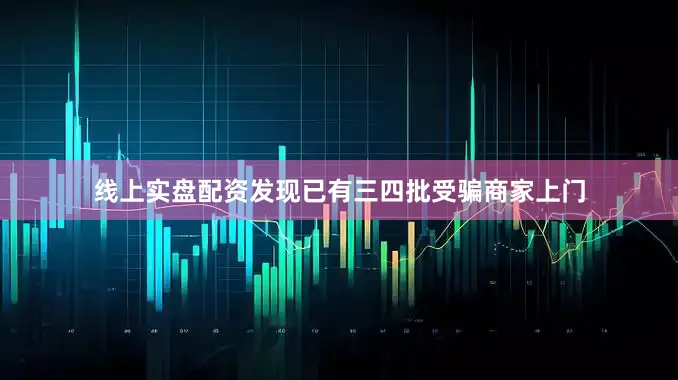 线上实盘配资发现已有三四批受骗商家上门