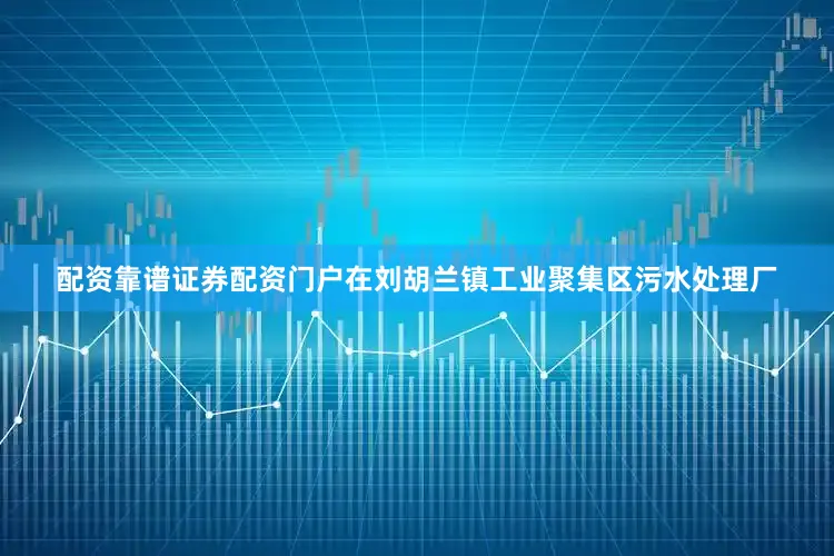 配资靠谱证券配资门户在刘胡兰镇工业聚集区污水处理厂