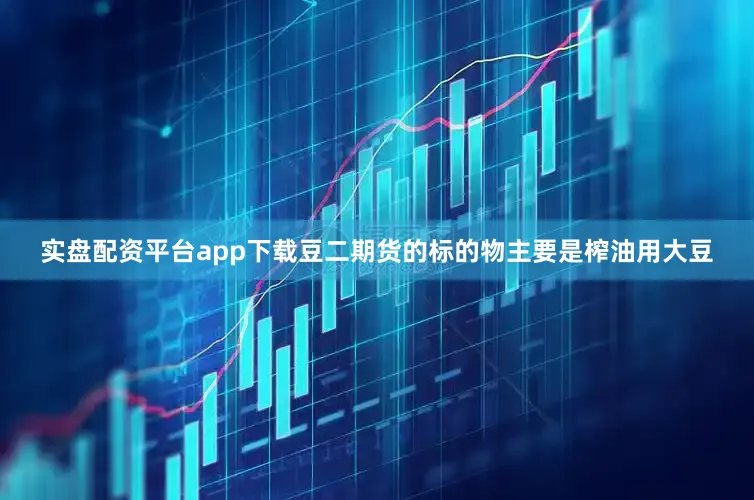 实盘配资平台app下载豆二期货的标的物主要是榨油用大豆