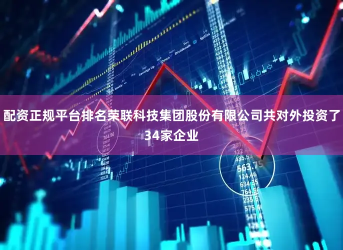 配资正规平台排名荣联科技集团股份有限公司共对外投资了34家企业