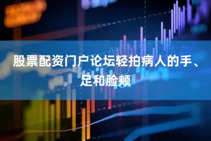 股票配资门户论坛轻拍病人的手、足和脸颊