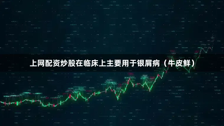 上网配资炒股在临床上主要用于银屑病（牛皮鲜）