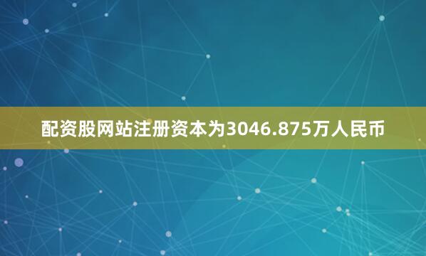配资股网站注册资本为3046.875万人民币