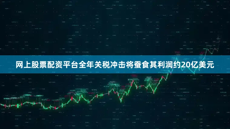 网上股票配资平台全年关税冲击将蚕食其利润约20亿美元