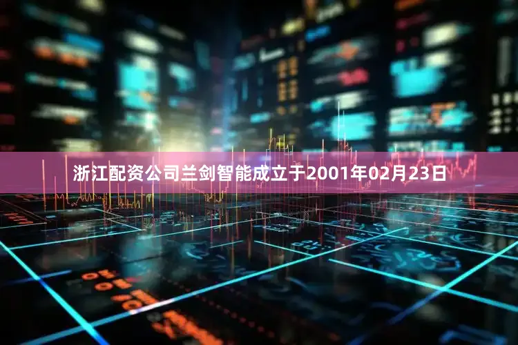 浙江配资公司兰剑智能成立于2001年02月23日