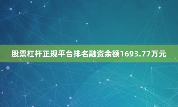 股票杠杆正规平台排名融资余额1693.77万元