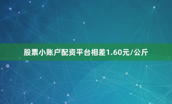 股票小账户配资平台相差1.60元/公斤