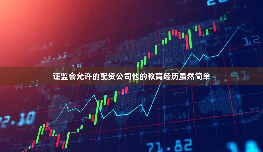 证监会允许的配资公司他的教育经历虽然简单