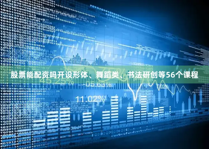 股票能配资吗开设形体、舞蹈类、书法研创等56个课程