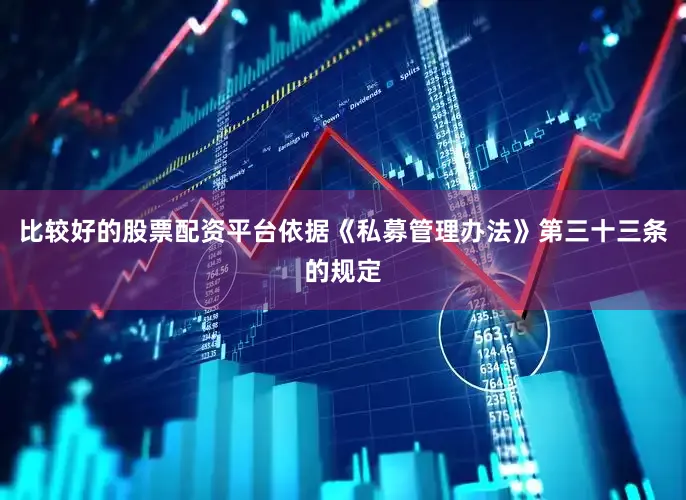 比较好的股票配资平台　　依据《私募管理办法》第三十三条的规定