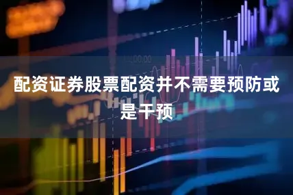 配资证券股票配资并不需要预防或是干预