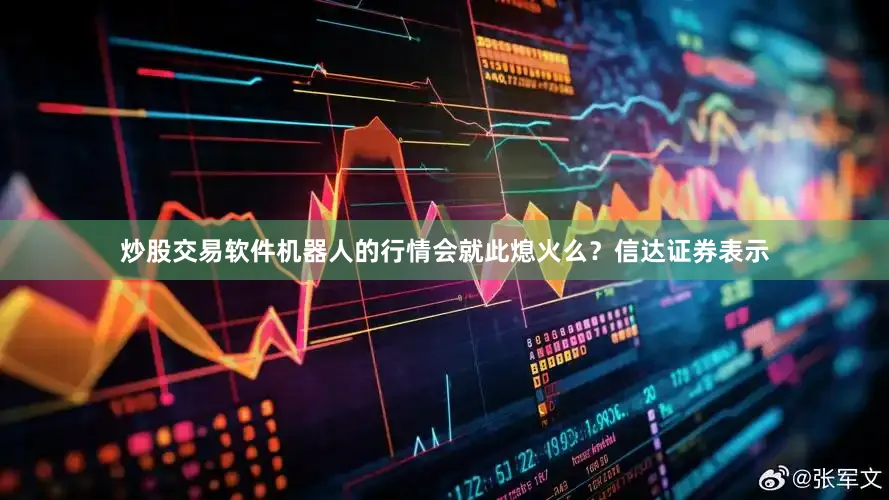 炒股交易软件机器人的行情会就此熄火么？信达证券表示