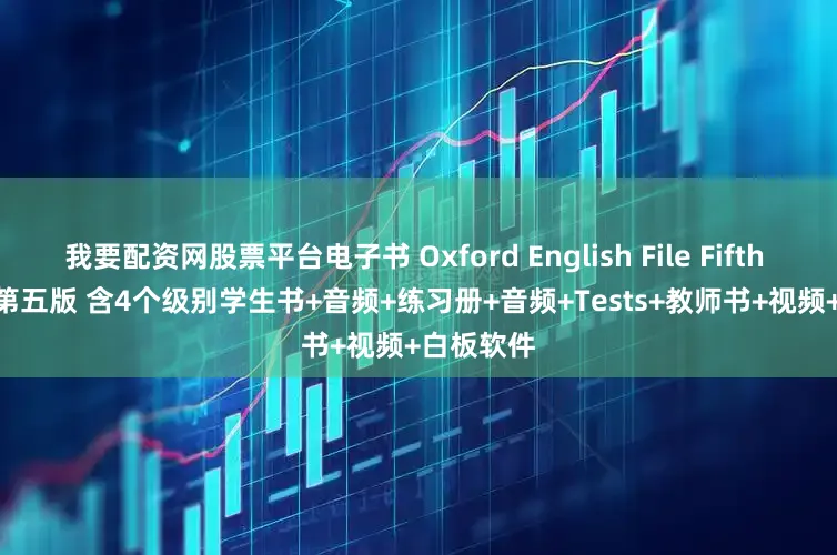 我要配资网股票平台电子书 Oxford English File Fifth Edition 第五版 含4个级别学生书+音频+练习册+音频+Tests+教师书+视频+白板软件